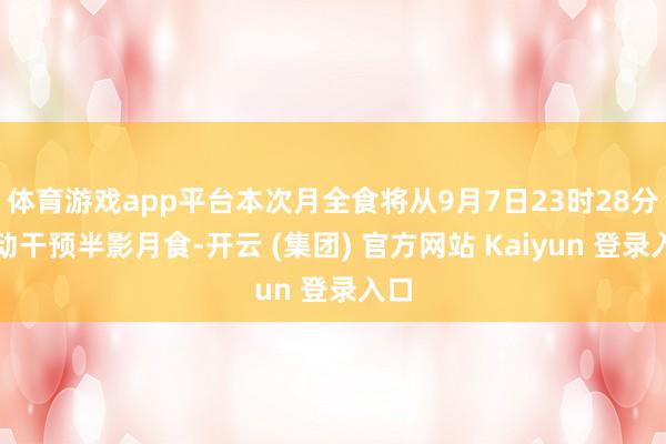 体育游戏app平台本次月全食将从9月7日23时28分开动干预半影月食-开云 (集团) 官方网站 Kaiyun 登录入口