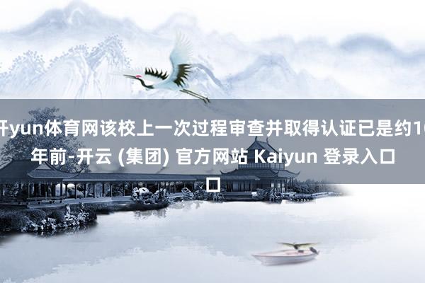 开yun体育网该校上一次过程审查并取得认证已是约10年前-开云 (集团) 官方网站 Kaiyun 登录入口