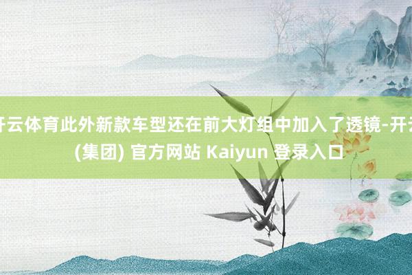 开云体育此外新款车型还在前大灯组中加入了透镜-开云 (集团)