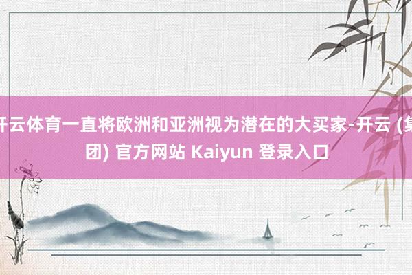 开云体育一直将欧洲和亚洲视为潜在的大买家-开云 (集团) 官