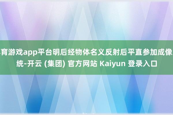 体育游戏app平台明后经物体名义反射后平直参加成像系统-开云 (集团) 官方网站 Kaiyun 登录入口