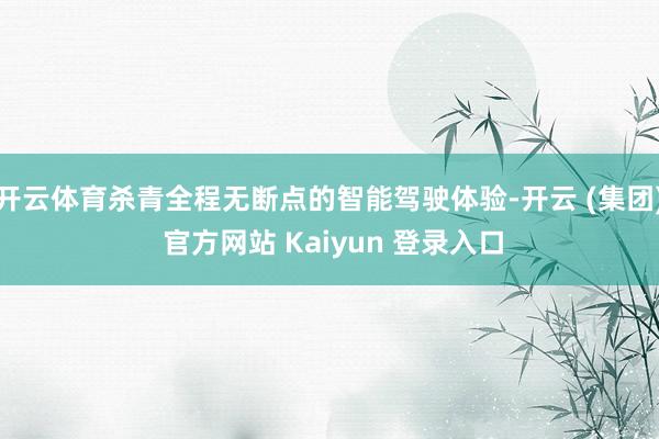 开云体育杀青全程无断点的智能驾驶体验-开云 (集团) 官方网
