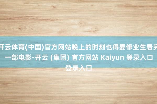 开云体育(中国)官方网站晚上的时刻也得要修业生看完一部电影-开云 (集团) 官方网站 Kaiyun 登录入口