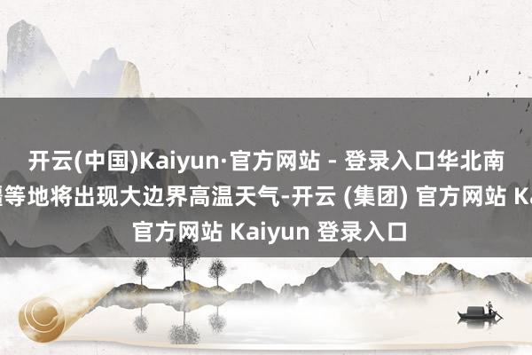 开云(中国)Kaiyun·官方网站 - 登录入口华北南部至华