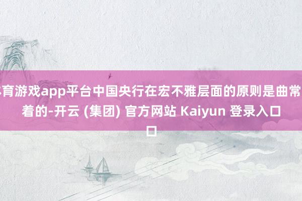 体育游戏app平台中国央行在宏不雅层面的原则是曲常昭着的-开云 (集团) 官方网站 Kaiyun 登录入口