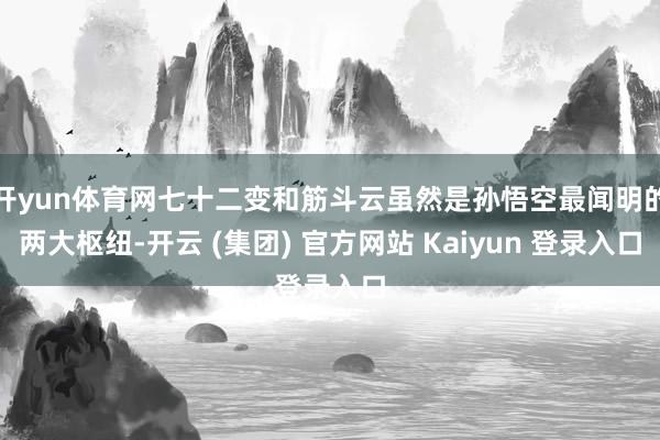 开yun体育网七十二变和筋斗云虽然是孙悟空最闻明的两大枢纽-开云 (集团) 官方网站 Kaiyun 登录入口