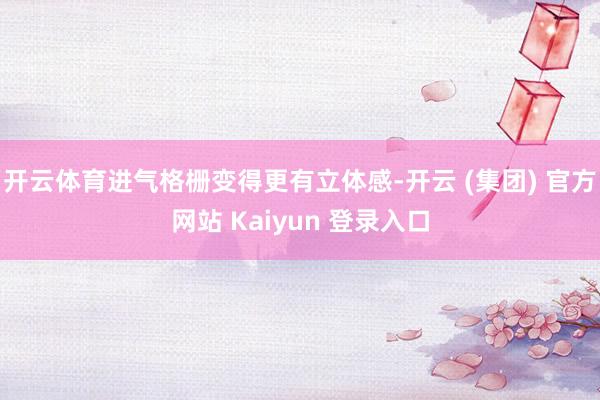 开云体育进气格栅变得更有立体感-开云 (集团) 官方网站 Kaiyun 登录入口