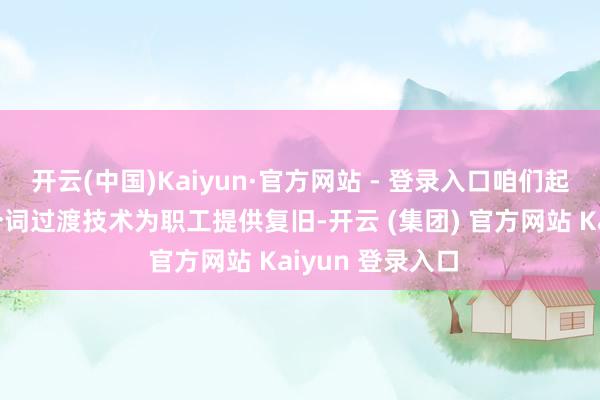 开云(中国)Kaiyun·官方网站 - 登录入口咱们起劲于在