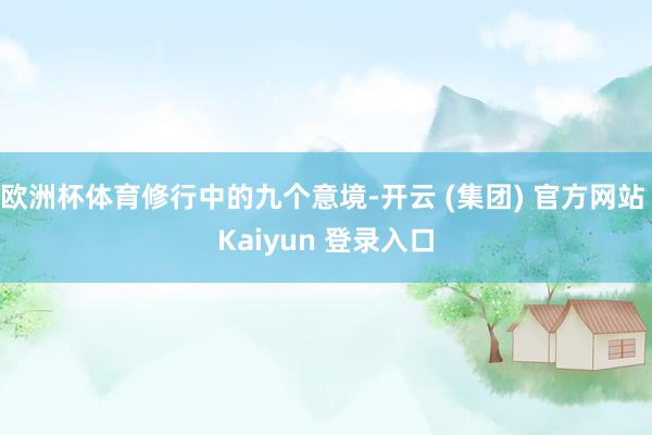 欧洲杯体育修行中的九个意境-开云 (集团) 官方网站 Kai