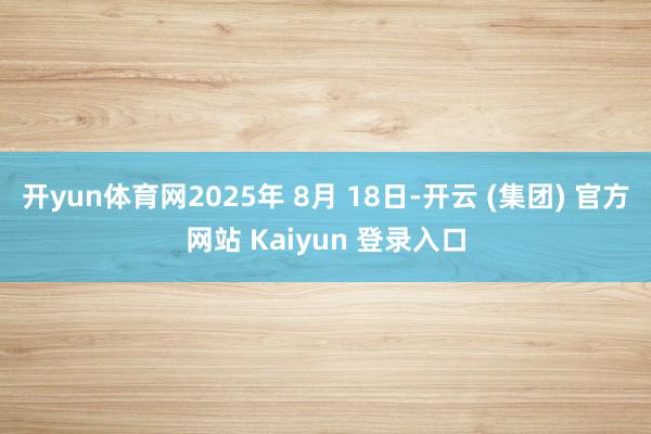 开yun体育网2025年 8月 18日-开云 (集团) 官方