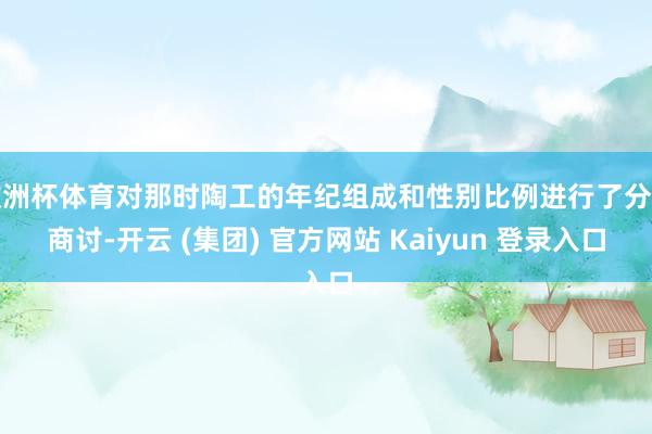 欧洲杯体育对那时陶工的年纪组成和性别比例进行了分析商讨-开云