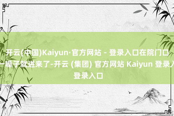 开云(中国)Kaiyun·官方网站 - 登录入口在院门口喊一