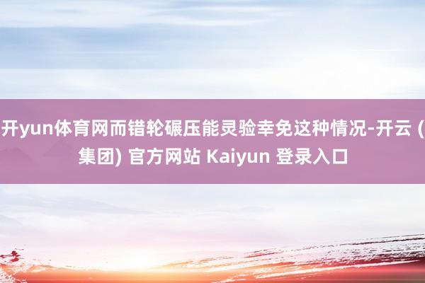 开yun体育网而错轮碾压能灵验幸免这种情况-开云 (集团) 