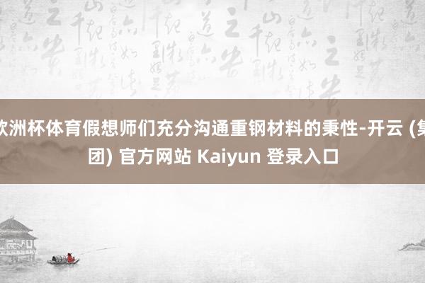 欧洲杯体育假想师们充分沟通重钢材料的秉性-开云 (集团) 官