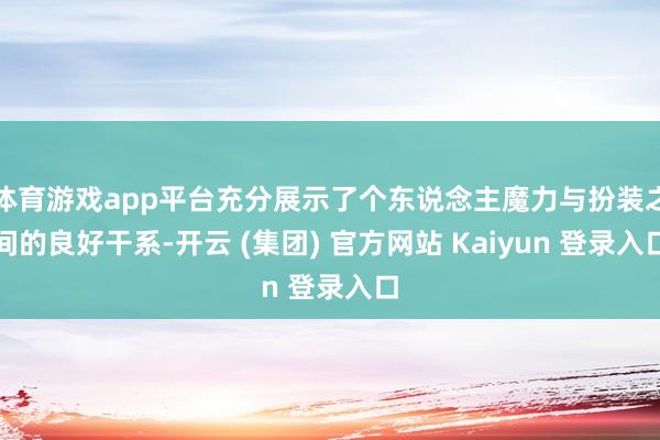 体育游戏app平台充分展示了个东说念主魔力与扮装之间的良好干