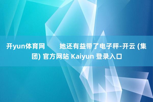 开yun体育网        她还有益带了电子秤-开云 (集