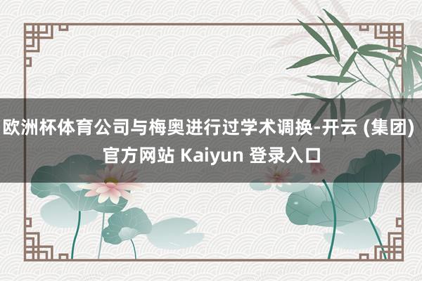 欧洲杯体育公司与梅奥进行过学术调换-开云 (集团) 官方网站 Kaiyun 登录入口