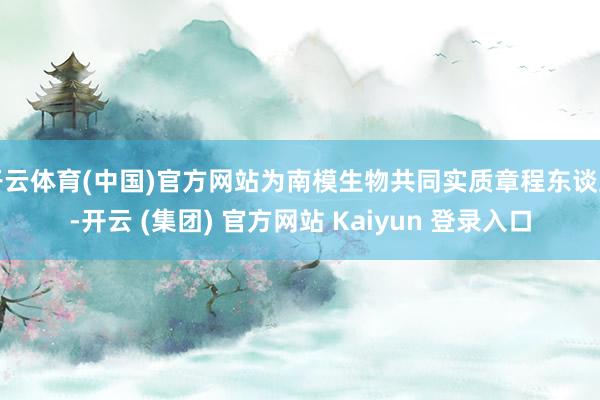 开云体育(中国)官方网站为南模生物共同实质章程东谈主-开云 