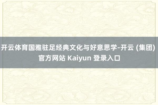 开云体育国雅驻足经典文化与好意思学-开云 (集团) 官方网站