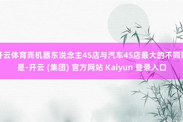 开云体育而机器东说念主4S店与汽车4S店最大的不同则是-开云 (集团) 官方网站 Kaiyun 登录入口