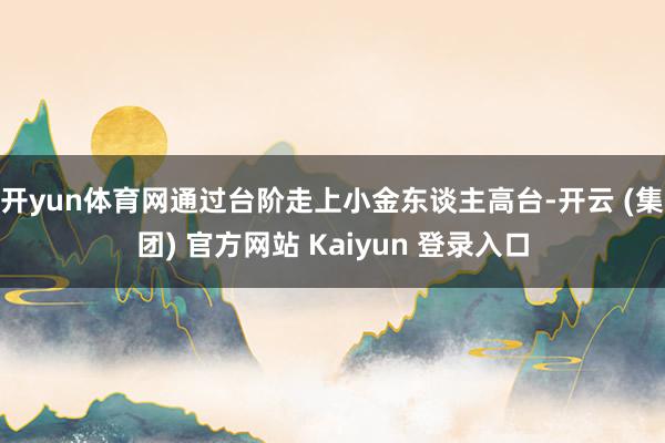 开yun体育网通过台阶走上小金东谈主高台-开云 (集团) 官方网站 Kaiyun 登录入口