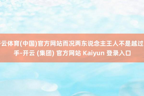 开云体育(中国)官方网站而况两东说念主王人不是越过能手-开云 (集团) 官方网站 Kaiyun 登录入口