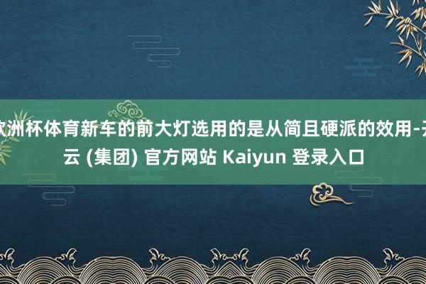 欧洲杯体育新车的前大灯选用的是从简且硬派的效用-开云 (集团