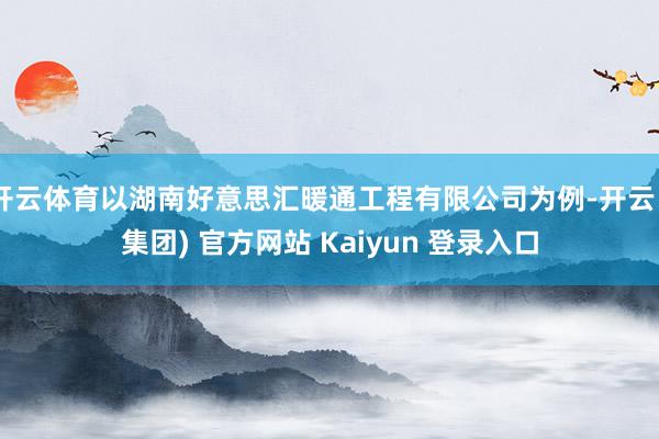 开云体育以湖南好意思汇暖通工程有限公司为例-开云 (集团) 