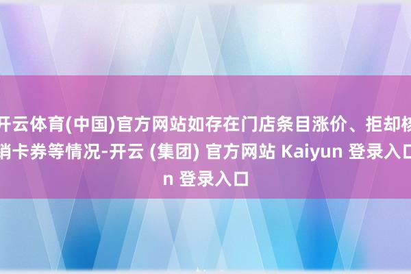 开云体育(中国)官方网站如存在门店条目涨价、拒却核销卡券等情