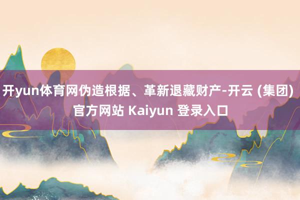 开yun体育网伪造根据、革新退藏财产-开云 (集团) 官方网站 Kaiyun 登录入口
