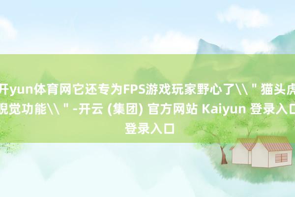 开yun体育网它还专为FPS游戏玩家野心了\＂猫头虎睨觉功能