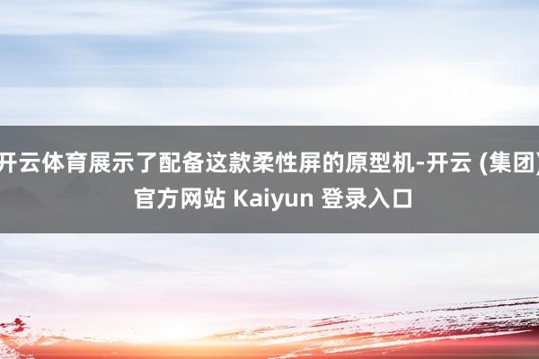 开云体育展示了配备这款柔性屏的原型机-开云 (集团) 官方网