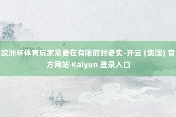 欧洲杯体育玩家需要在有限的时老实-开云 (集团) 官方网站 Kaiyun 登录入口