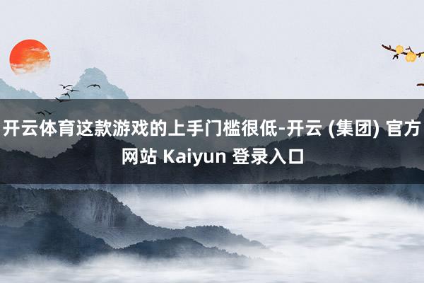 开云体育这款游戏的上手门槛很低-开云 (集团) 官方网站 Kaiyun 登录入口