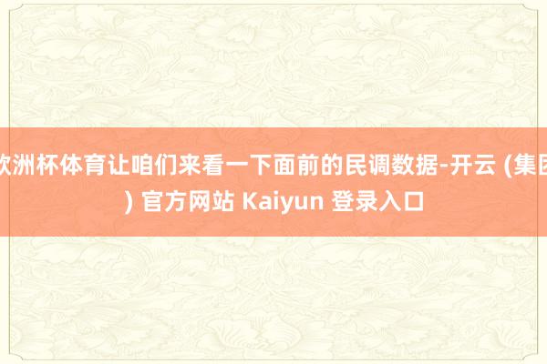 欧洲杯体育让咱们来看一下面前的民调数据-开云 (集团) 官方网站 Kaiyun 登录入口