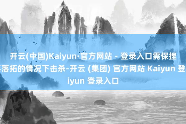 开云(中国)Kaiyun·官方网站 - 登录入口需保捏右键不落拓的情况下击杀-开云 (集团) 官方网站 Kaiyun 登录入口