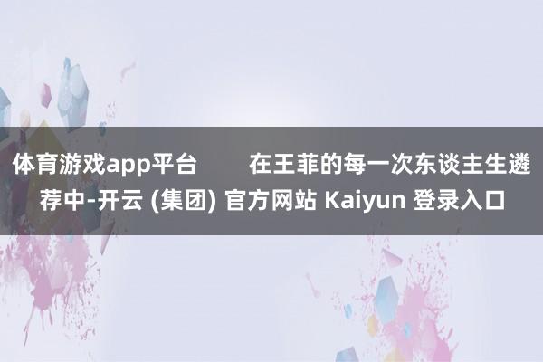 体育游戏app平台        在王菲的每一次东谈主生遴荐中-开云 (集团) 官方网站 Kaiyun 登录入口