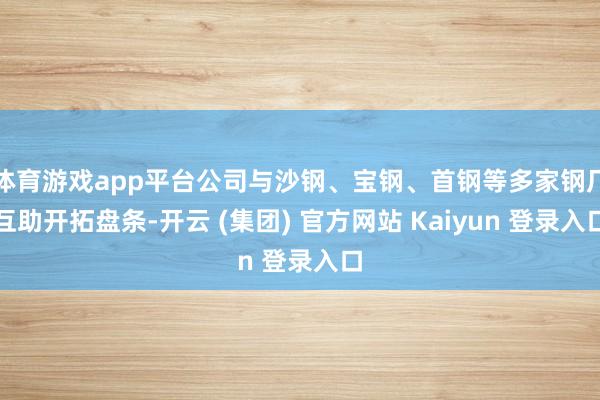 体育游戏app平台公司与沙钢、宝钢、首钢等多家钢厂互助开拓盘条-开云 (集团) 官方网站 Kaiyun 登录入口