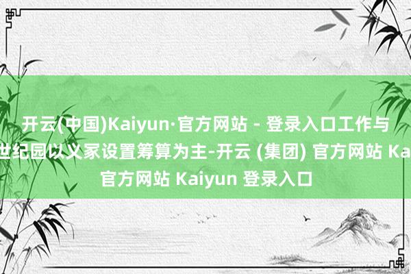 开云(中国)Kaiyun·官方网站 - 登录入口工作与要津配套梅岭世纪园以义冢设置筹算为主-开云 (集团) 官方网站 Kaiyun 登录入口