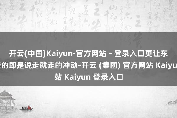 开云(中国)Kaiyun·官方网站 - 登录入口更让东说念主