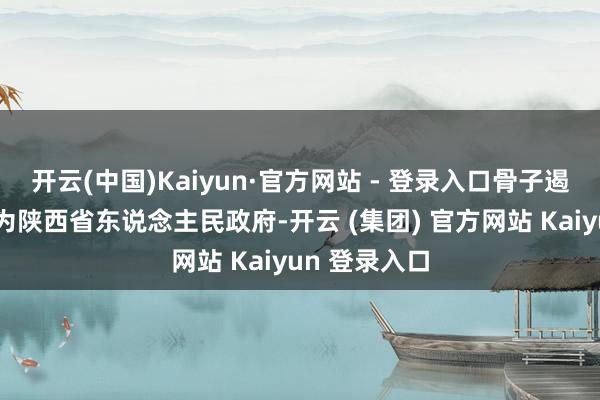 开云(中国)Kaiyun·官方网站 - 登录入口骨子遏抑东说念主为陕西省东说念主民政府-开云 (集团) 官方网站 Kaiyun 登录入口