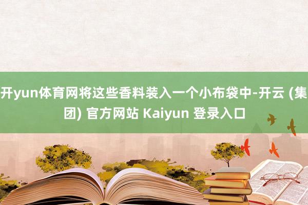开yun体育网将这些香料装入一个小布袋中-开云 (集团) 官方网站 Kaiyun 登录入口