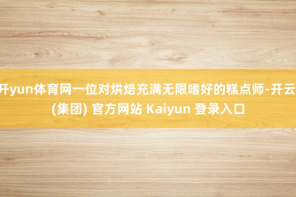 开yun体育网一位对烘焙充满无限嗜好的糕点师-开云 (集团) 官方网站 Kaiyun 登录入口