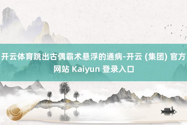 开云体育跳出古偶霸术悬浮的通病-开云 (集团) 官方网站 Kaiyun 登录入口
