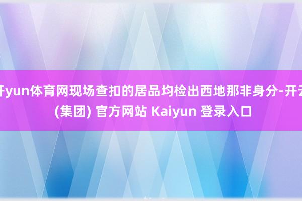 开yun体育网现场查扣的居品均检出西地那非身分-开云 (集团) 官方网站 Kaiyun 登录入口