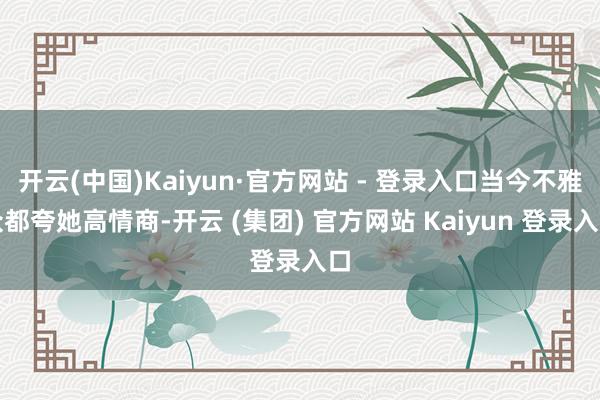 开云(中国)Kaiyun·官方网站 - 登录入口当今不雅众都