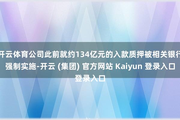 开云体育公司此前就约134亿元的入款质押被相关银行强制实施-