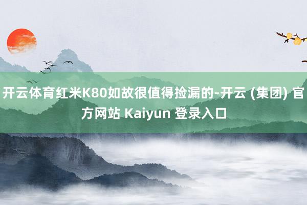开云体育红米K80如故很值得捡漏的-开云 (集团) 官方网站 Kaiyun 登录入口