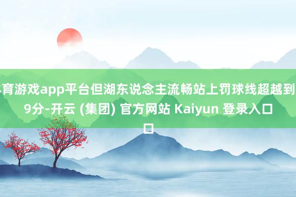 体育游戏app平台但湖东说念主流畅站上罚球线超越到了9分-开
