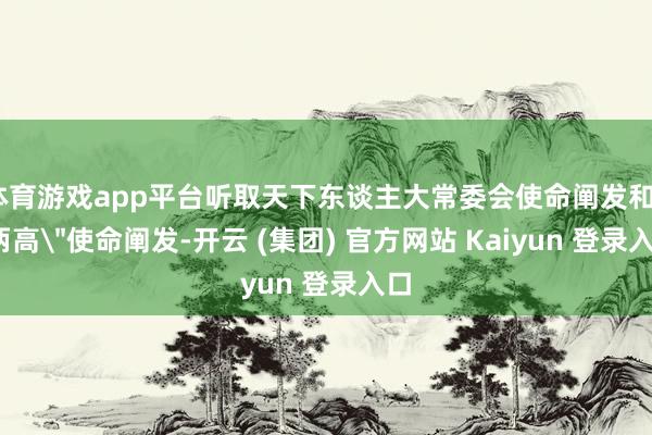 体育游戏app平台听取天下东谈主大常委会使命阐发和＂两高＂使